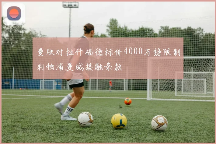 曼联对拉什福德标价4000万镑限制利物浦曼城接触条款
