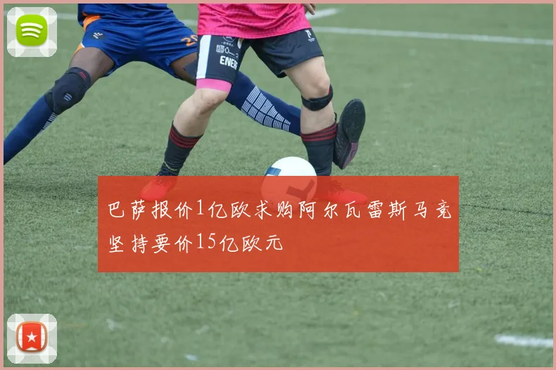 巴萨报价1亿欧求购阿尔瓦雷斯马竞坚持要价15亿欧元