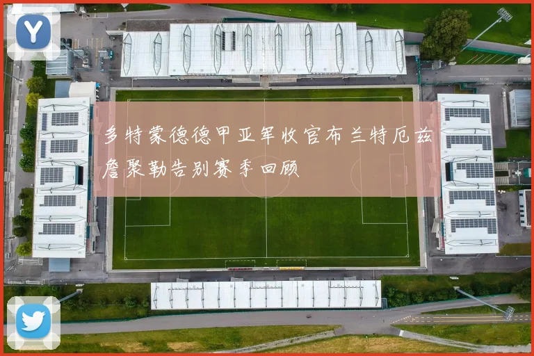 多特蒙德德甲亚军收官布兰特厄兹詹聚勒告别赛季回顾