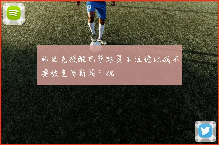 弗里克提醒巴萨球员专注德比战不要被皇马新闻干扰