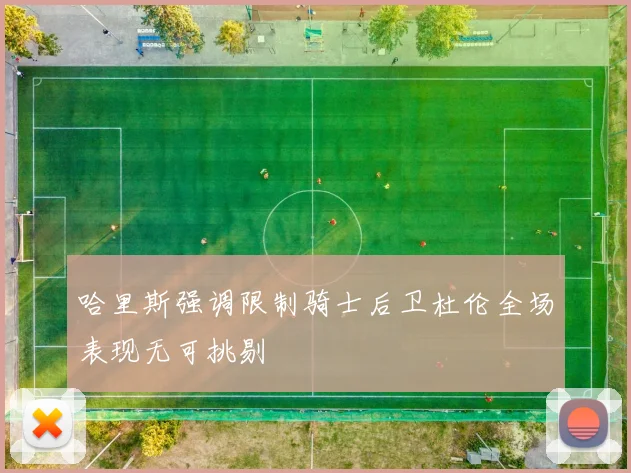 哈里斯强调限制骑士后卫杜伦全场表现无可挑剔