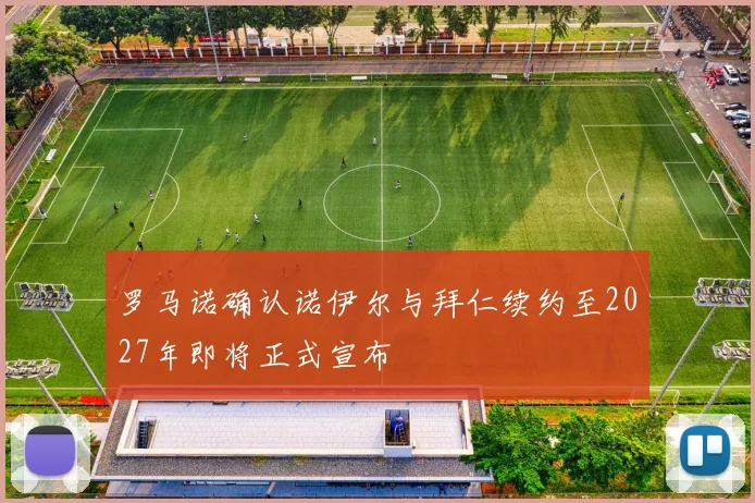 罗马诺确认诺伊尔与拜仁续约至2027年即将正式宣布