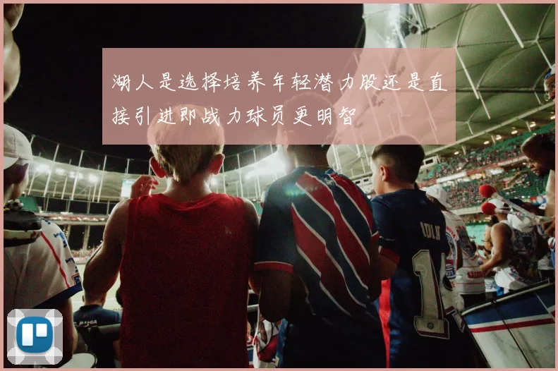 湖人是选择培养年轻潜力股还是直接引进即战力球员更明智